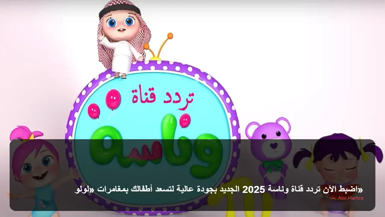 تحديث التردد الجديد.. ضبط قناة وناسة لمتابعة مغامرات لولو بجودة عالية الآن